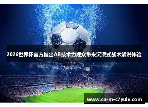 2026世界杯官方推出AR技术为观众带来沉浸式战术解说体验