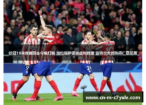 欧冠18决赛首回合今晚打响 加拉塔萨雷迎战利物浦 亚特兰大对阵拜仁慕尼黑