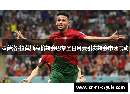 贡萨洛·拉莫斯高价转会巴黎圣日耳曼引发转会市场震动
