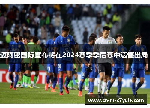 迈阿密国际宣布将在2024赛季季后赛中遗憾出局 