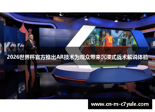 2026世界杯官方推出AR技术为观众带来沉浸式战术解说体验