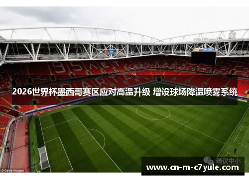 2026世界杯墨西哥赛区应对高温升级 增设球场降温喷雾系统