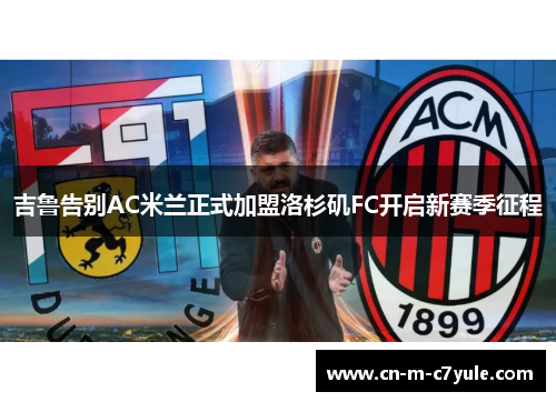 吉鲁告别AC米兰正式加盟洛杉矶FC开启新赛季征程