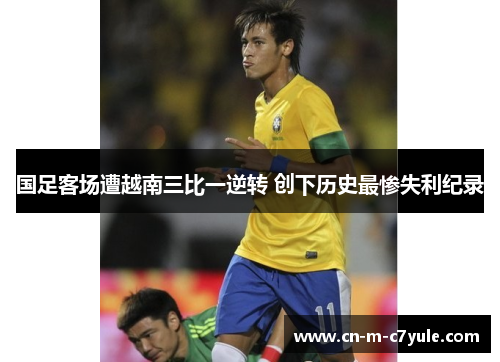 国足客场遭越南三比一逆转 创下历史最惨失利纪录