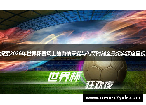 探索2026年世界杯赛场上的激情荣耀与传奇时刻全景纪实深度呈现